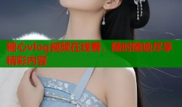 糖心vlog视频在线看，随时随地尽享精彩内容