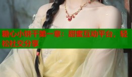 糖心小饼干第一章：甜蜜互动平台，轻松社交分享