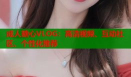 成人糖心VLOG：高清视频、互动社区、个性化推荐