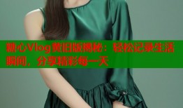 糖心Vlog黄旧版揭秘：轻松记录生活瞬间，分享精彩每一天