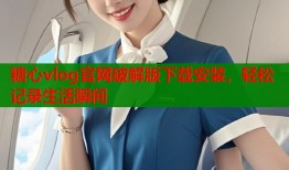 糖心vlog官网破解版下载安装，轻松记录生活瞬间