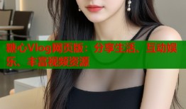 糖心Vlog网页版：分享生活、互动娱乐、丰富视频资源
