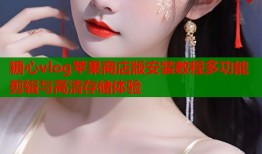 糖心vlog苹果商店版安装教程多功能剪辑与高清存储体验