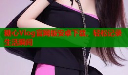糖心Vlog官网版安卓下载，轻松记录生活瞬间