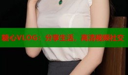 糖心VLOG：分享生活，高清视频社交