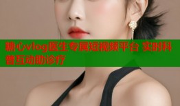 糖心vlog医生专属短视频平台 实时科普互动助诊疗