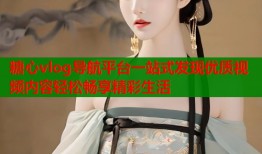 糖心vlog导航平台一站式发现优质视频内容轻松畅享精彩生活