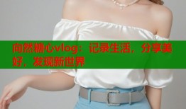向然糖心vlog：记录生活，分享美好，发现新世界