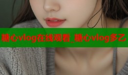 糖心vlog在线观看_糖心vlog多乙