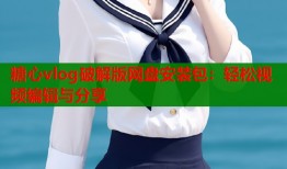 糖心vlog破解版网盘安装包：轻松视频编辑与分享