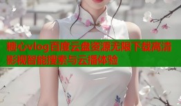 糖心vlog百度云盘资源无限下载高清影视智能搜索与云播体验