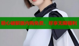 糖心破解版内购免费，尽享无限福利