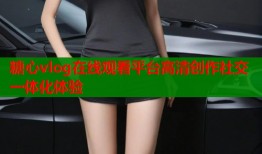 糖心vlog在线观看平台高清创作社交一体化体验