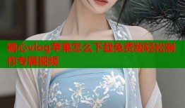 糖心vlog苹果怎么下载免费版轻松制作专属视频