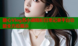 糖心Vlog苏小涵精彩日常记录平台功能全方位展示