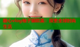 糖心vlog柚子猫欧美：探索全球时尚生活