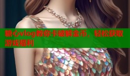 糖心vlog教你卡破解金币，轻松获取游戏福利