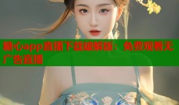 糖心app直播下载破解版：免费观看无广告直播