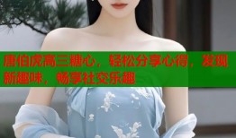 唐伯虎高三糖心，轻松分享心得，发现新趣味，畅享社交乐趣