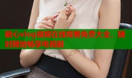 糖心vlog视频在线观看免费大全，随时随地畅享电视剧