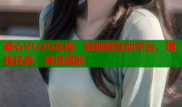 糖心VLOG在线：短视频互动平台，赚钱任务，高清播放