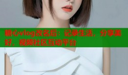 糖心vlog改名后：记录生活，分享美好，视频社区互动平台