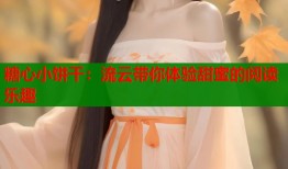 糖心小饼干：流云带你体验甜蜜的阅读乐趣