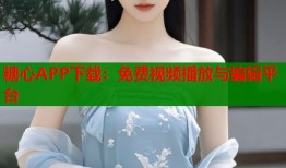 糖心APP下载：免费视频播放与编辑平台