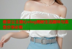 香菜公主糖心vlog揭秘生活趣味与美食分享必看