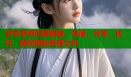 安安老师百度网盘：存储、分享、协作，随时随地管理文件