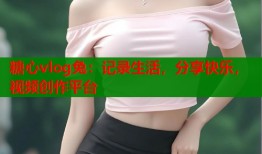 糖心vlog兔：记录生活，分享快乐，视频创作平台
