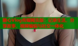 糖心Vlog传媒网页版：记录生活，分享故事，视频编辑与社交一体化