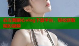 右左网糖心vlog下载平台，轻松获取精彩视频