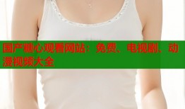 国产糖心观看网站：免费、电视剧、动漫视频大全