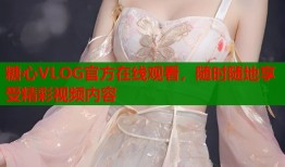 糖心VLOG官方在线观看，随时随地享受精彩视频内容