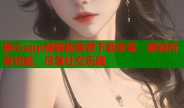 糖心app破解版免费下载安装，解锁所有功能，尽享社交乐趣