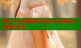 糖心Vlog短视频创作社交平台轻松分享精彩生活