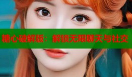 糖心破解版：解锁无限聊天与社交