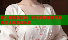 糖心破解版官网：轻松获取破解资源，享受无限游戏乐趣
