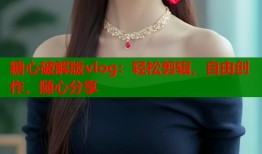 糖心破解版vlog：轻松剪辑，自由创作，随心分享