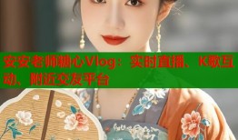 安安老师糖心Vlog：实时直播、K歌互动、附近交友平台