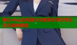 糖心vlog白毛美少女独家分享日常生活与美妆秘籍