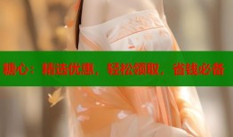糖心：精选优惠，轻松领取，省钱必备