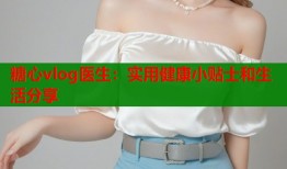 糖心vlog医生：实用健康小贴士和生活分享