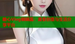 糖心Vlog锅锅酱：美食创意与生活分享平台