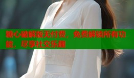 糖心破解版无付费，免费解锁所有功能，尽享社交乐趣