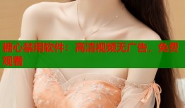 糖心禁用软件：高清视频无广告，免费观看