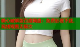 糖心破解版百度网盘：免费影视下载，离线观看无限次