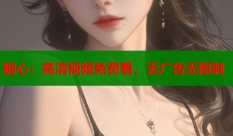 糖心：高清视频免费看，无广告无限制