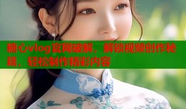 糖心vlog官网破解，解锁视频创作秘籍，轻松制作精彩内容